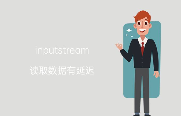 inputstream 读取数据有延迟 inputstream和bufreader的区别？